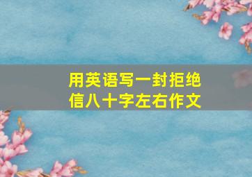 用英语写一封拒绝信八十字左右作文