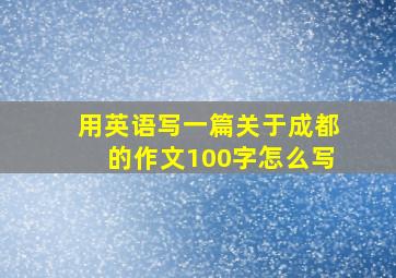 用英语写一篇关于成都的作文100字怎么写