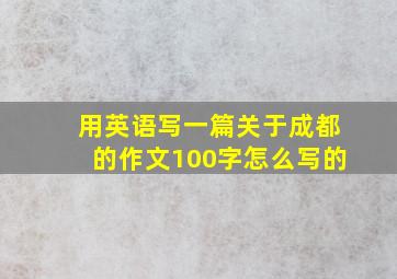 用英语写一篇关于成都的作文100字怎么写的