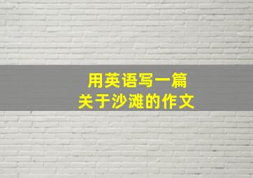 用英语写一篇关于沙滩的作文