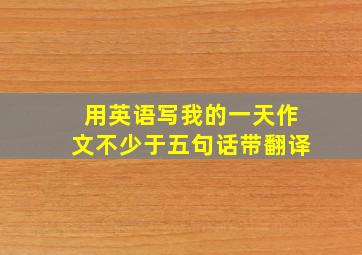 用英语写我的一天作文不少于五句话带翻译