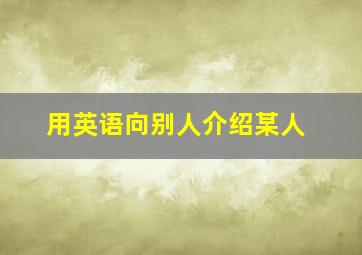 用英语向别人介绍某人