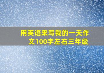 用英语来写我的一天作文100字左右三年级