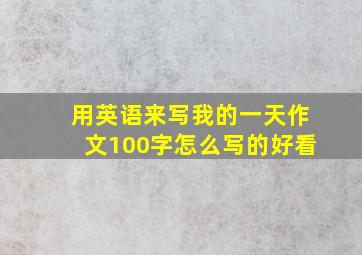 用英语来写我的一天作文100字怎么写的好看