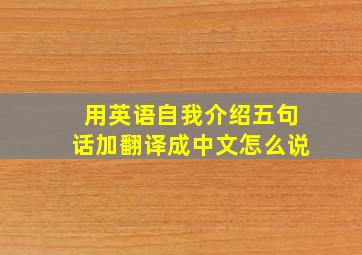 用英语自我介绍五句话加翻译成中文怎么说