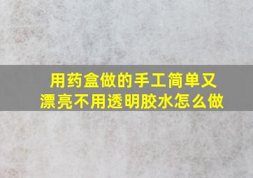 用药盒做的手工简单又漂亮不用透明胶水怎么做