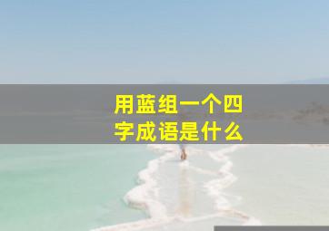 用蓝组一个四字成语是什么