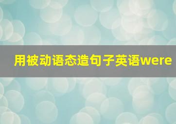 用被动语态造句子英语were