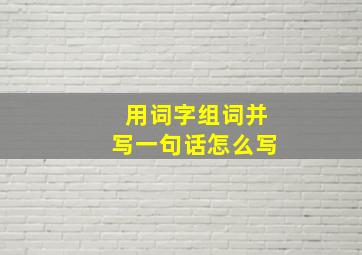 用词字组词并写一句话怎么写