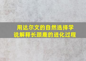 用达尔文的自然选择学说解释长颈鹿的进化过程