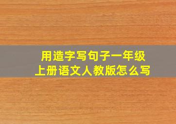 用造字写句子一年级上册语文人教版怎么写