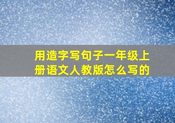 用造字写句子一年级上册语文人教版怎么写的