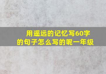 用遥远的记忆写60字的句子怎么写的呢一年级