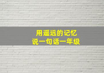 用遥远的记忆说一句话一年级