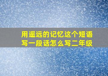 用遥远的记忆这个短语写一段话怎么写二年级