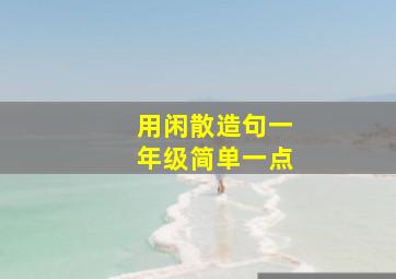 用闲散造句一年级简单一点