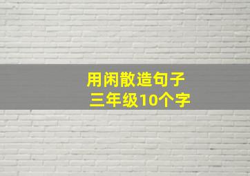 用闲散造句子三年级10个字