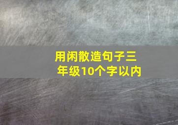 用闲散造句子三年级10个字以内