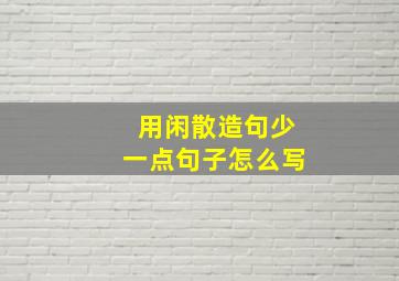 用闲散造句少一点句子怎么写