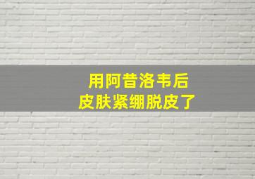 用阿昔洛韦后皮肤紧绷脱皮了