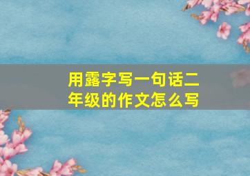 用露字写一句话二年级的作文怎么写