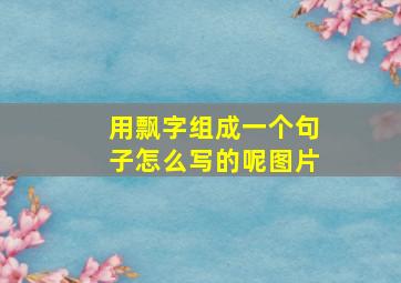 用飘字组成一个句子怎么写的呢图片