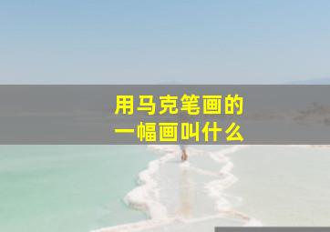 用马克笔画的一幅画叫什么