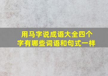 用马字说成语大全四个字有哪些词语和句式一样