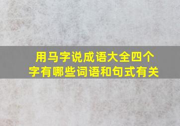 用马字说成语大全四个字有哪些词语和句式有关