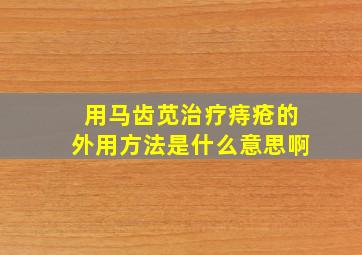 用马齿苋治疗痔疮的外用方法是什么意思啊