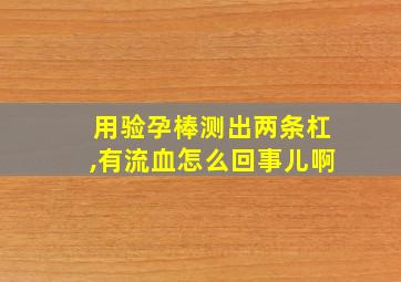 用验孕棒测出两条杠,有流血怎么回事儿啊