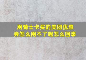 用骑士卡买的美团优惠券怎么用不了呢怎么回事