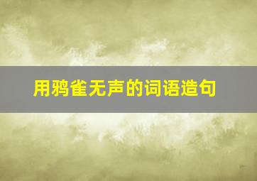 用鸦雀无声的词语造句