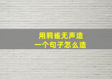 用鸦雀无声造一个句子怎么造