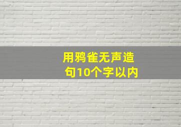 用鸦雀无声造句10个字以内