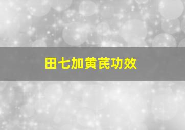 田七加黄芪功效