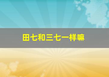 田七和三七一样嘛