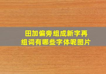 田加偏旁组成新字再组词有哪些字体呢图片