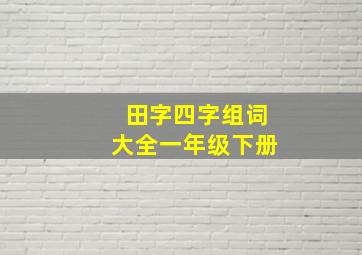 田字四字组词大全一年级下册