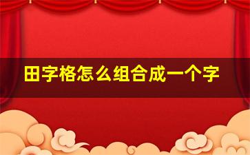 田字格怎么组合成一个字