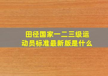 田径国家一二三级运动员标准最新版是什么