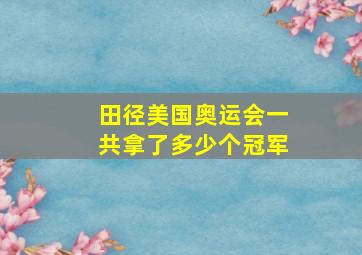 田径美国奥运会一共拿了多少个冠军