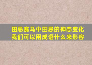 田忌赛马中田忌的神态变化我们可以用成语什么来形容