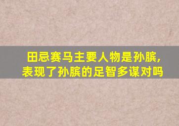 田忌赛马主要人物是孙膑,表现了孙膑的足智多谋对吗