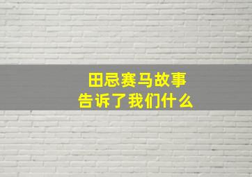 田忌赛马故事告诉了我们什么