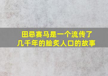 田忌赛马是一个流传了几千年的脍炙人口的故事