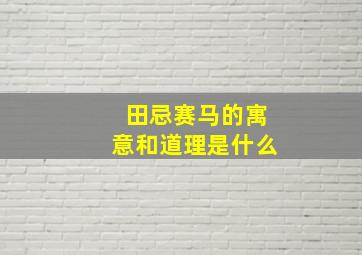 田忌赛马的寓意和道理是什么