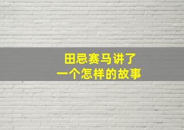 田忌赛马讲了一个怎样的故事