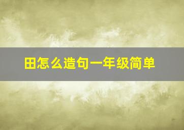 田怎么造句一年级简单