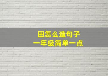 田怎么造句子一年级简单一点